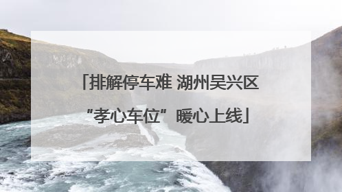 排解停车难 湖州吴兴区 “孝心车位”暖心上线