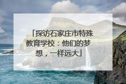 探访石家庄市特殊教育学校：他们的梦想，一样远大