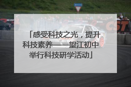 感受科技之光，提升科技素养——望江初中举行科技研学活动