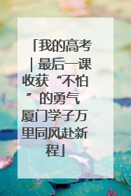 我的高考｜最后一课收获“不怕”的勇气 厦门学子万里同风赴新程