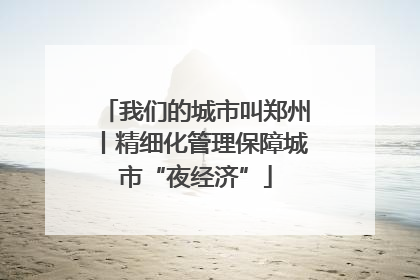 我们的城市叫郑州丨精细化管理保障城市“夜经济”