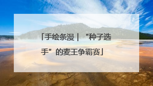 手绘条漫｜“种子选手”的麦王争霸赛