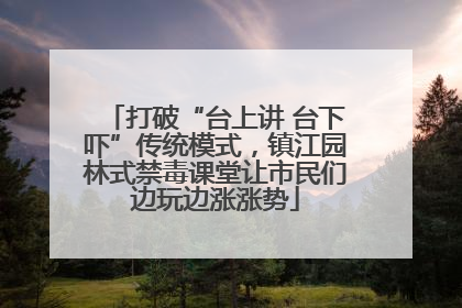 打破“台上讲 台下吓”传统模式，镇江园林式禁毒课堂让市民们边玩边涨涨势
