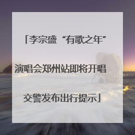 李宗盛“有歌之年”演唱会郑州站即将开唱 交警发布出行提示