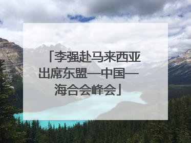 李强赴马来西亚出席东盟—中国—海合会峰会