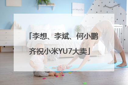 李想、李斌、何小鹏齐祝小米YU7大卖