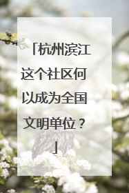 杭州滨江这个社区何以成为全国文明单位？