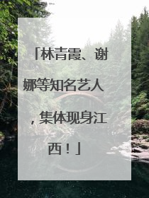 林青霞、谢娜等知名艺人，集体现身江西！