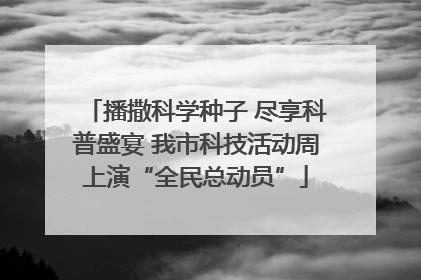 播撒科学种子 尽享科普盛宴 我市科技活动周上演“全民总动员”