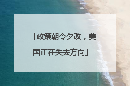 政策朝令夕改，美国正在失去方向