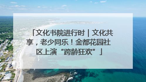 文化书院进行时｜文化共享，老少同乐！金都花园社区上演“跨龄狂欢”