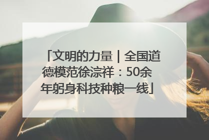 文明的力量｜全国道德模范徐淙祥：50余年躬身科技种粮一线