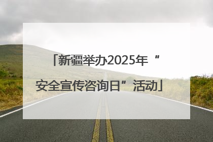 新疆举办2025年“安全宣传咨询日”活动