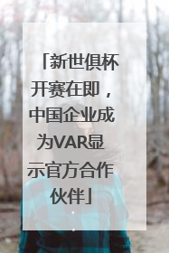 新世俱杯开赛在即，中国企业成为VAR显示官方合作伙伴