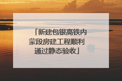 新建包银高铁内蒙段房建工程顺利通过静态验收