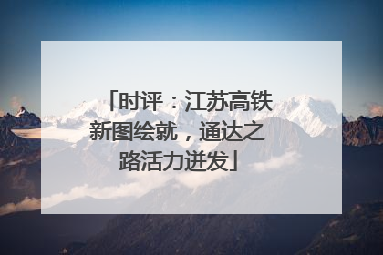 时评：江苏高铁新图绘就，通达之路活力迸发