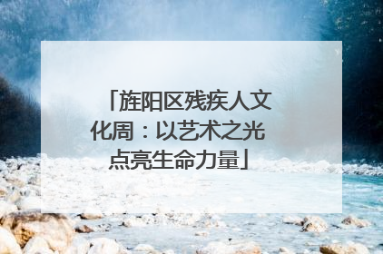 旌阳区残疾人文化周：以艺术之光点亮生命力量