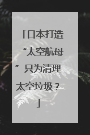 日本打造“太空航母”只为清理太空垃圾？
