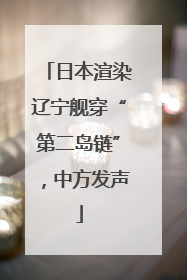 日本渲染辽宁舰穿“第二岛链”，中方发声