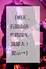 明天，石景山这些路段车流量大！提示→