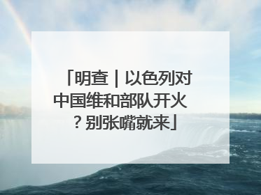 明查｜以色列对中国维和部队开火？别张嘴就来