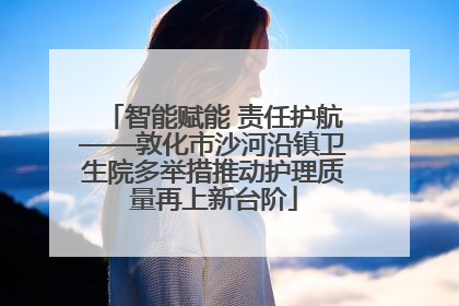 智能赋能 责任护航——敦化市沙河沿镇卫生院多举措推动护理质量再上新台阶