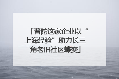 普陀这家企业以“上海经验”助力长三角老旧社区蝶变