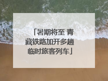 暑期将至 青藏铁路加开多趟临时旅客列车