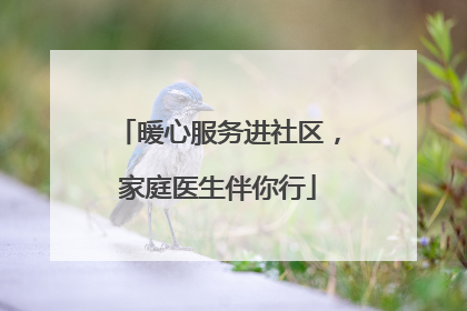暖心服务进社区，家庭医生伴你行