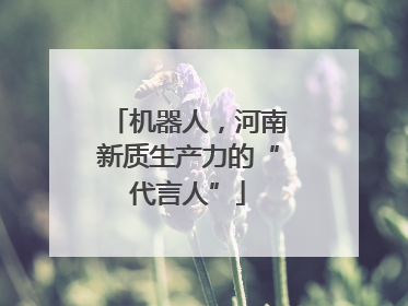 机器人，河南新质生产力的“代言人”
