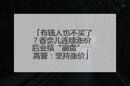有钱人也不买了？香奈儿连续涨价后业绩“崩盘”，高管：坚持涨价
