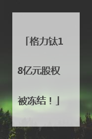 格力钛18亿元股权被冻结！