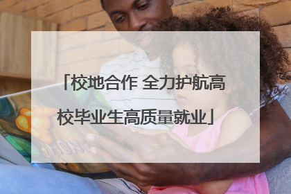 校地合作 全力护航高校毕业生高质量就业