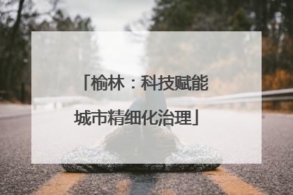 榆林：科技赋能城市精细化治理
