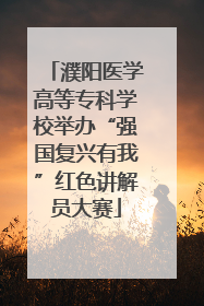 濮阳医学高等专科学校举办“强国复兴有我”红色讲解员大赛