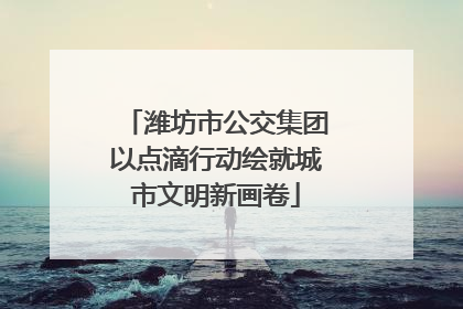 潍坊市公交集团以点滴行动绘就城市文明新画卷