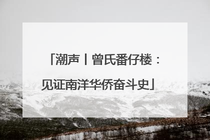 潮声丨曾氏番仔楼：见证南洋华侨奋斗史