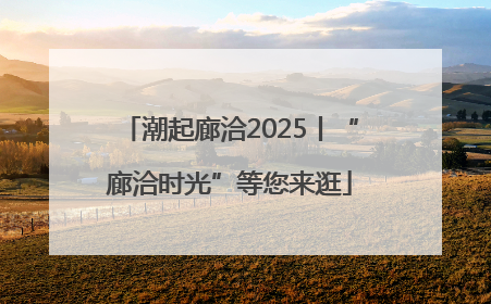潮起廊洽2025丨“廊洽时光”等您来逛