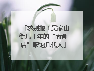 求别搬！吴家山街几十年的“面食店”喂饱几代人