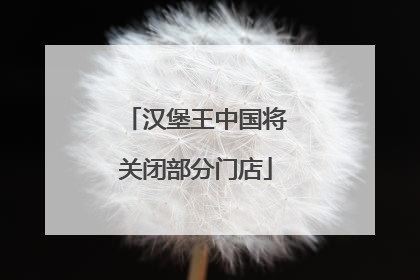 汉堡王中国将关闭部分门店