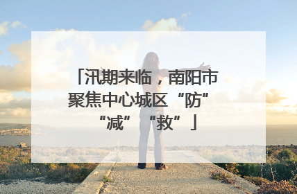 汛期来临，南阳市聚焦中心城区“防”“减”“救”