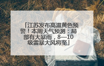 江苏发布高温黄色预警！本周天气预测：局部有大暴雨，8—10级雷暴大风将至
