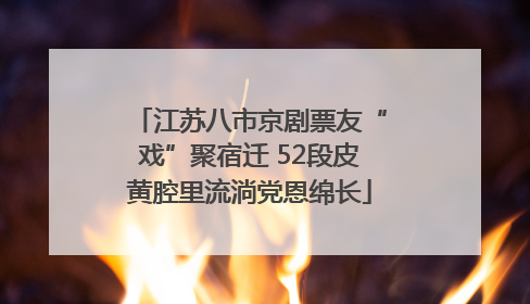 江苏八市京剧票友“戏”聚宿迁 52段皮黄腔里流淌党恩绵长