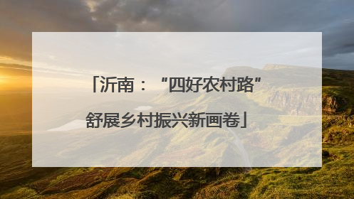 沂南：“四好农村路”舒展乡村振兴新画卷