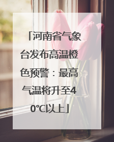 河南省气象台发布高温橙色预警：最高气温将升至40℃以上