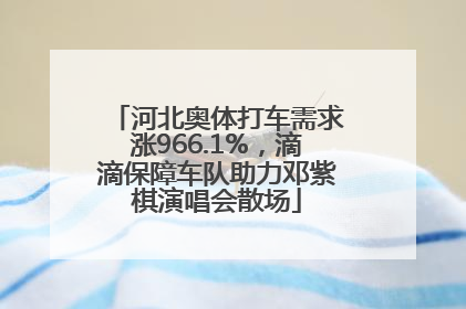 河北奥体打车需求涨966.1%，滴滴保障车队助力邓紫棋演唱会散场