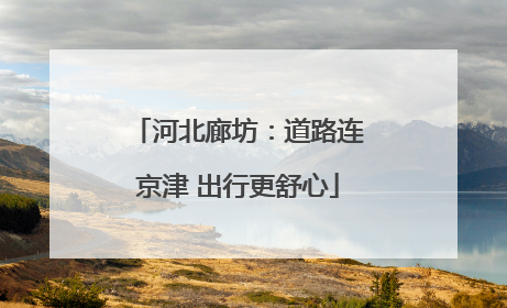 河北廊坊：道路连京津 出行更舒心