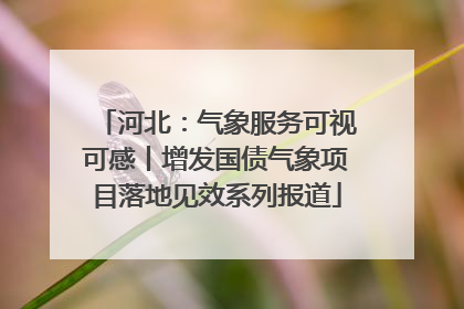 河北：气象服务可视可感丨增发国债气象项目落地见效系列报道