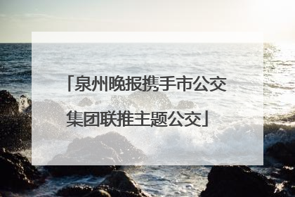 泉州晚报携手市公交集团联推主题公交