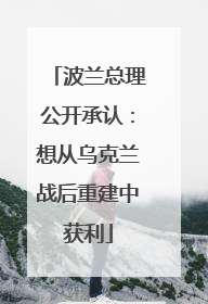 波兰总理公开承认：想从乌克兰战后重建中获利